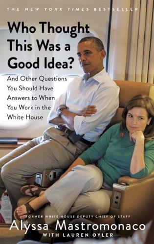 Who Thought This Was a Good Idea? And Other Questions You Should Have Answers to When You Work in the White House