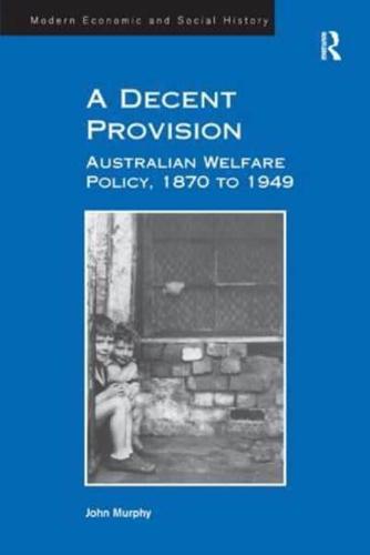 A Decent Provision: Australian Welfare Policy, 1870 to 1949