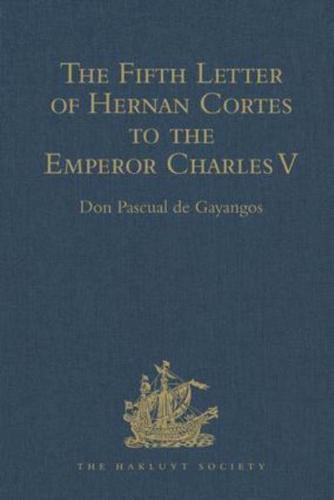 The Fifth Letter of Hernan Cortes to the Emperor Charles V, Containing an Account of His Expedition to Honduras