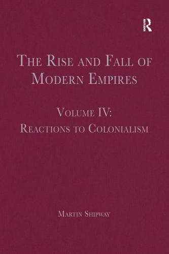 The Rise and Fall of Modern Empires. Volume IV Reactions to Colonialism