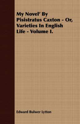 My Novel' By Pisistratus Caxton - Or, Varieties In English Life - Volume I.