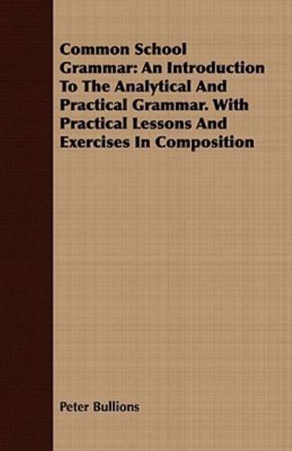 Common School Grammar: An Introduction To The Analytical And Practical Grammar. With Practical Lessons And Exercises In Composition