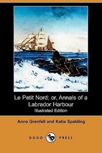 Le Petit Nord; Or, Annals of a Labrador Harbour (Illustrated Edition) (Dodo Press)