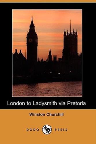 London to Ladysmith Via Pretoria (Illustrated Edition) (Dodo Press)