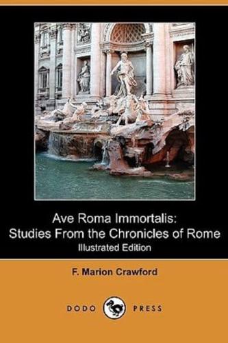 Ave Roma Immortalis: Studies from the Chronicles of Rome (Illustrated Edition (Dodo Press)