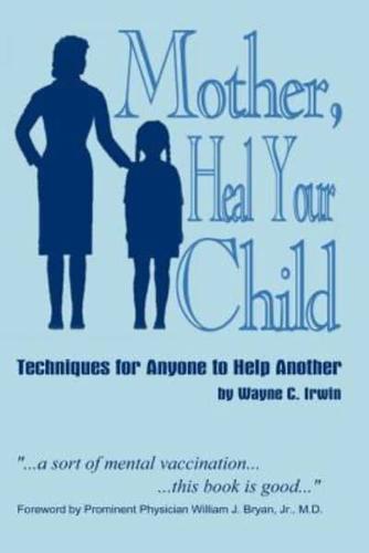 Mother, Heal Your Child: Techniques for Anyone to Help Another
