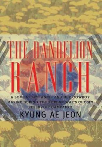 The Dandelion Ranch:  A Love Story. Annie and Her Cowboy Marine During The Korean War's Chosin Reservoir Campaign