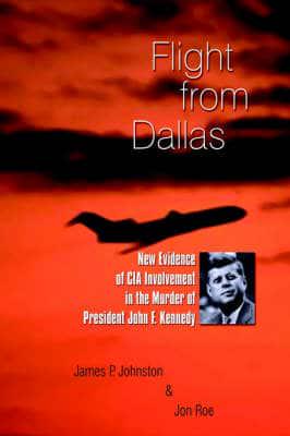 Flight from Dallas: New Evidence of CIA Involvement in the Murder of President John F. Kennedy