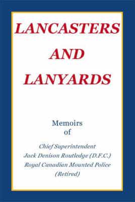 Lancasters and Lanyards: Memoirs of Chief Superintendent Jack Denison Routledge (D.F.C.) Royal Canadian Mounted Police