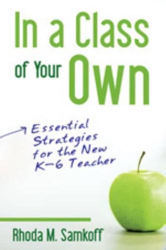 In a Class of Your Own: Essential Strategies for the New K-6 Teacher