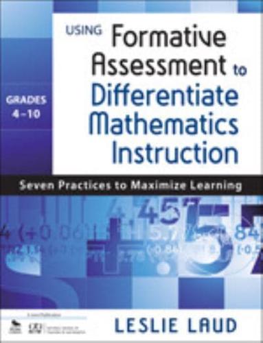 Using Formative Assessment to Differentiate Mathematics Instruction, Grades 4-10: Seven Practices to Maximize Learning