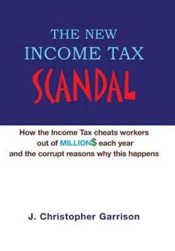 The New Income Tax Scandal: How the Income Tax cheats workers out of MILLION$ each year and the corrupt reasons why this happens