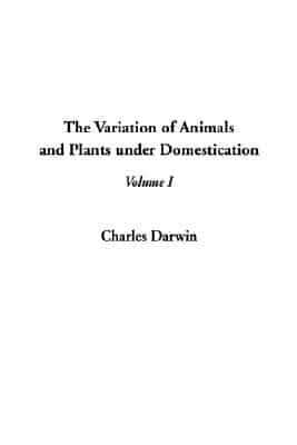 The Variations of Animals and Plants Under Domestication. Vol 1