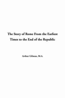 The Story of Rome From the Earliest Times to the End of the Republic