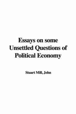 Essays on Some Unsettled Questions of Political Economy