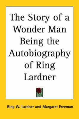 The Story of a Wonder Man Being the Autobiography of Ring Lardner