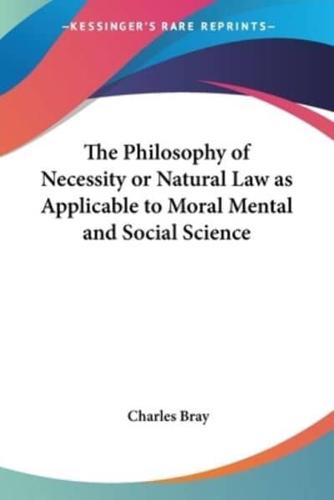 The Philosophy of Necessity or Natural Law as Applicable to Moral Mental and Social Science