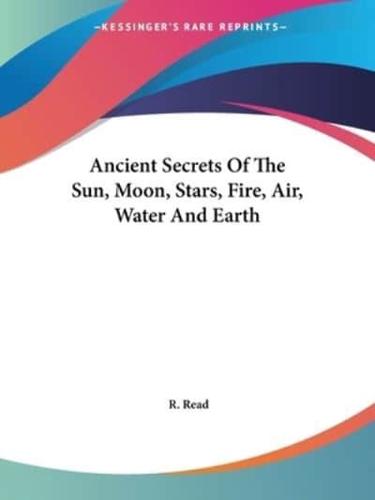 Ancient Secrets Of The Sun, Moon, Stars, Fire, Air, Water And Earth
