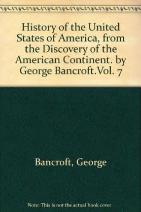 History of the United States of America, from the Discovery of the American Continent. By George Bancroft.Vol. 7