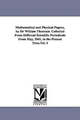 Mathematical and Physical Papers, by Sir William Thomson. Collected From Different Scientific Periodicals From May, 1841, to the Present Time.Vol. 5