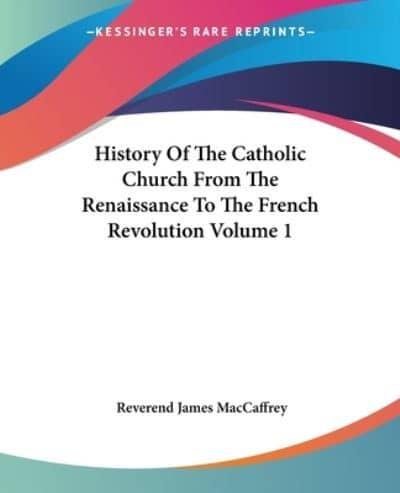 History Of The Catholic Church From The Renaissance To The French Revolution Volume 1