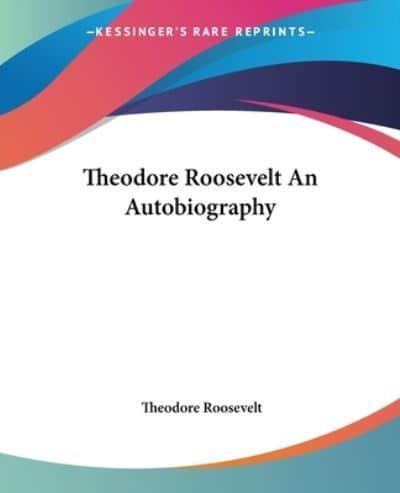 Theodore Roosevelt An Autobiography
