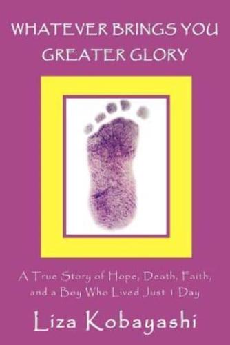 Whatever Brings You Greater Glory: A True Story of Hope, Death, Faith, and a Boy Who Lived Just 1 Day
