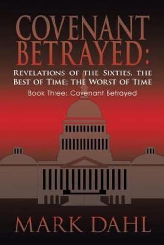 Covenant Betrayed: Revelations of the Sixties, the Best of Time; The Worst of Time: Book Three: Covenant Betrayed