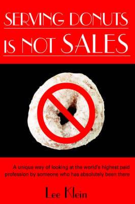 Serving Donuts Is Not Sales: A Unique Way of Looking at the World's Highest Paid Profession by Someone Who Has Absolutely Been There