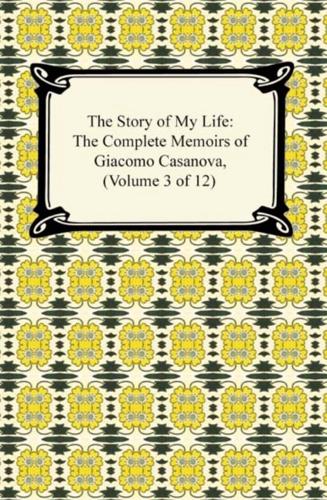 Story of My Life (The Complete Memoirs of Giacomo Casanova, Volume 3 of 12)