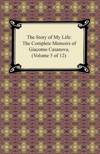 Story of My Life (The Complete Memoirs of Giacomo Casanova, Volume 5 of 12)