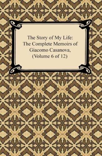 Story of My Life (The Complete Memoirs of Giacomo Casanova, Volume 6 of 12)
