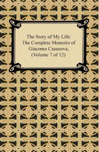 Story of My Life (The Complete Memoirs of Giacomo Casanova, Volume 7 of 12)