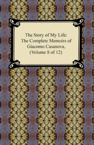 Story of My Life (The Complete Memoirs of Giacomo Casanova, Volume 8 of 12)