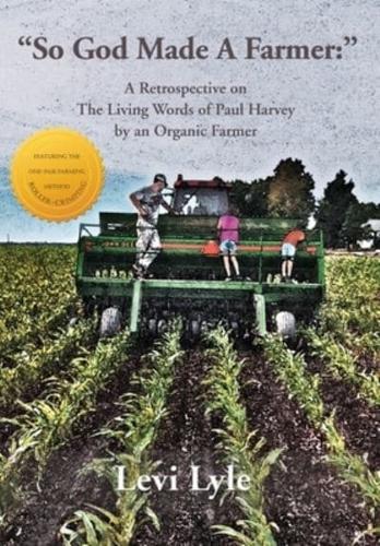 So God Made a Farmer: A Retrospective on The Living Words of Paul Harvey by an Organic Farmer