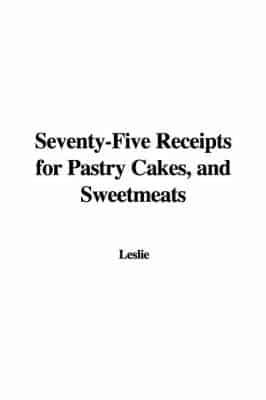 Seventy-five Receipts for Pastry Cakes, and Sweetmeats