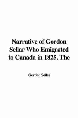 The Narrative of Gordon Sellar Who Emigrated to Canada in 1825