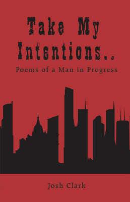 Take My Intentions.poems of a Man in Progress