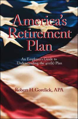 America's Retirement Plan: An Employer's Guide to Understanding the 401(K) Plan