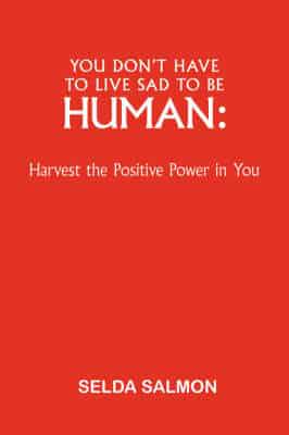 You Don't Have to Live Sad to Be Human: Harvest the Positive Power in You