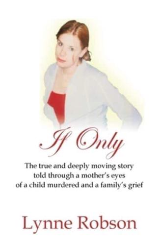 If Only: The True and Deeply Moving Story Told Through a Mother's Eyes of a Child Murdered and a Family's Grief.