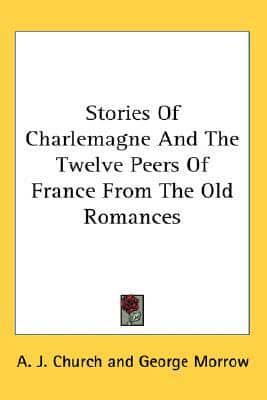 Stories Of Charlemagne And The Twelve Peers Of France From The Old Romances