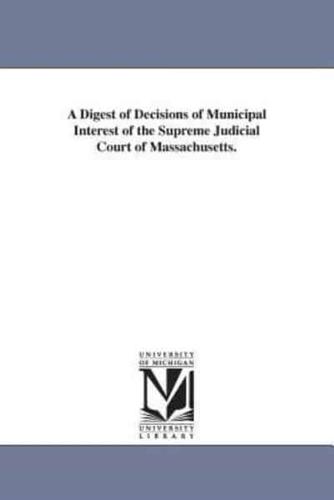 A Digest of Decisions of Municipal Interest of the Supreme Judicial Court of Massachusetts.