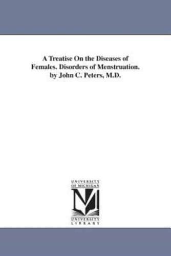 A Treatise On the Diseases of Females. Disorders of Menstruation. by John C. Peters, M.D.