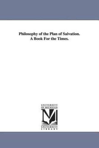 Philosophy of the Plan of Salvation. A Book For the Times.