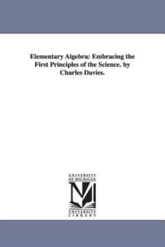 Elementary Algebra: Embracing the First Principles of the Science. by Charles Davies.