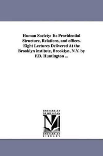Human Society: Its Providential Structure, Relations, and Offices. Eight Lectures Delivered at the Brooklyn Institute, Brooklyn, N.Y.
