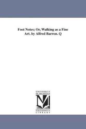 Foot Notes; Or, Walking as a Fine Art. by Alfred Barron. Q