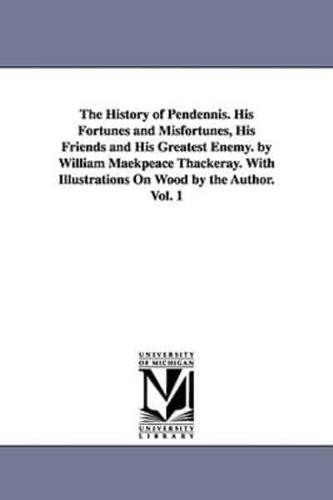The History of Pendennis. His Fortunes and Misfortunes, His Friends and His Greatest Enemy. by William Maekpeace Thackeray. With Illustrations On Wood by the Author. Vol. 1