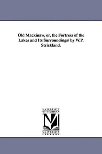 Old Mackinaw, Or, the Fortress of the Lakes and Its Surroundings/ By W.P. Strickland.